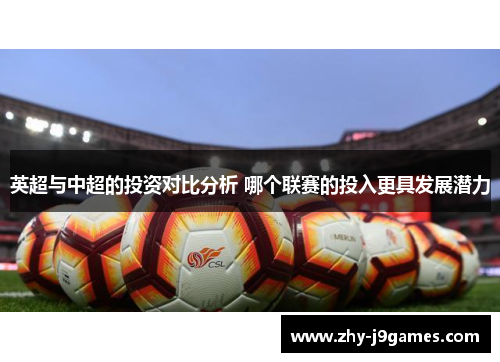 英超与中超的投资对比分析 哪个联赛的投入更具发展潜力