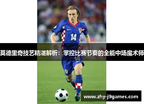 莫德里奇技艺精湛解析：掌控比赛节奏的全能中场魔术师
