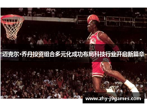 迈克尔·乔丹投资组合多元化成功布局科技行业开启新篇章