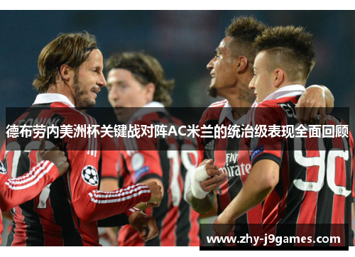 德布劳内美洲杯关键战对阵AC米兰的统治级表现全面回顾