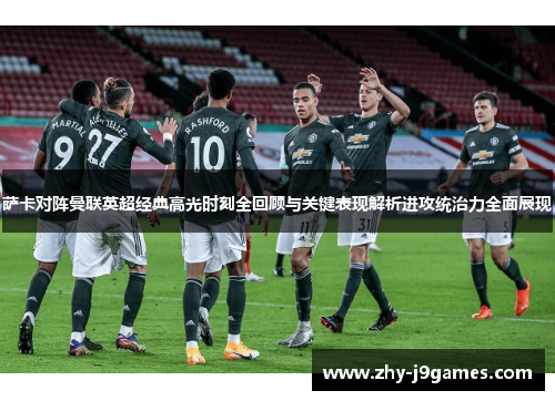 萨卡对阵曼联英超经典高光时刻全回顾与关键表现解析进攻统治力全面展现