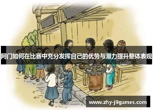 阿门如何在比赛中充分发挥自己的优势与潜力提升整体表现