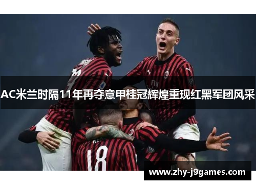 AC米兰时隔11年再夺意甲桂冠辉煌重现红黑军团风采