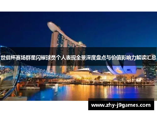 世俱杯赛场群星闪耀球员个人表现全景深度盘点与价值影响力解读汇总