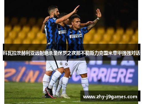 科瓦拉茨赫利亚远射绝杀圣保罗之夜那不勒斯力克国米意甲强强对话