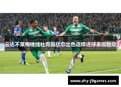 云达不莱梅锋线杜克施状态出色连续进球表现稳定 云达不莱梅锋线杜克施状态出色连续进球表现稳定