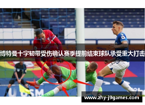 博特曼十字韧带受伤确认赛季提前结束球队承受重大打击