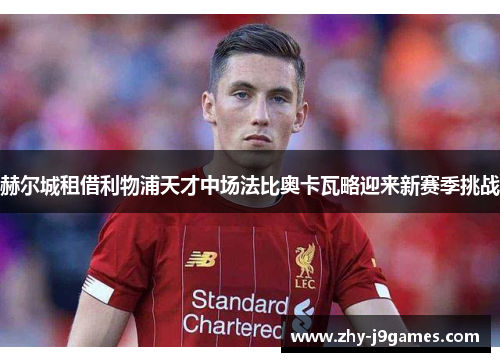 赫尔城租借利物浦天才中场法比奥卡瓦略迎来新赛季挑战 赫尔城租借利物浦天才中场法比奥卡瓦略迎来新赛季挑战