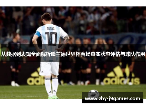 从数据到表现全面解析哈兰德世界杯赛场真实状态评估与球队作用 从数据到表现全面解析哈兰德世界杯赛场真实状态评估与球队作用