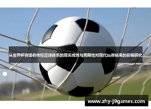 从世界杯赛场看传控足球体系的现实成效与局限性对现代比赛结果的影响研究 从世界杯赛场看传控足球体系的现实成效与局限性对现代比赛结果的影响研究
