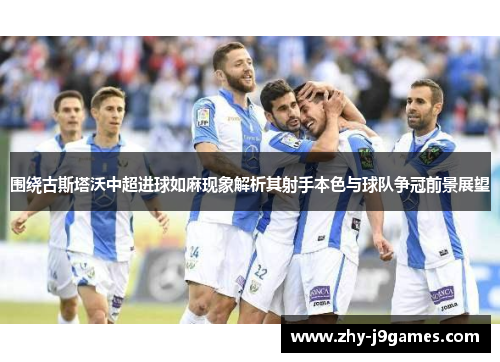 围绕古斯塔沃中超进球如麻现象解析其射手本色与球队争冠前景展望 围绕古斯塔沃中超进球如麻现象解析其射手本色与球队争冠前景展望